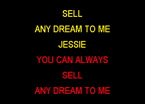 SELL
ANY DREAM TO ME
JESSIE

YOU CAN ALWAYS
SELL
ANY DREAM TO ME