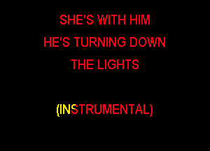 SHE'S WITH HIM
HE'S TURNING DOWN
THE LIGHTS

(INSTRUMENTAL)