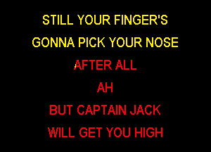 STILL YOUR FINGER'S
GONNA PICK YOUR NOSE
AFTER ALL

AH
BUT CAPTAIN JACK
WILL GET YOU HIGH