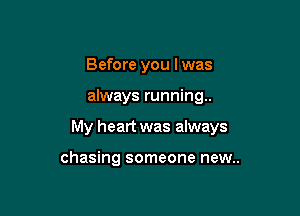 Before you I was

always running.

My heart was always

chasing someone new..