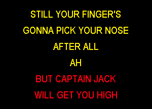 STILL YOUR FINGER'S
GONNA PICK YOUR NOSE
AFTER ALL

AH
BUT CAPTAIN JACK
WILL GET YOU HIGH