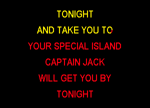 TONIGHT
AND TAKE YOU TO
YOUR SPECIAL ISLAND

CAPTAIN JACK
WILL GET YOU BY
TONIGHT