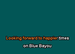 Looking forward to happier times

on Blue Bayou