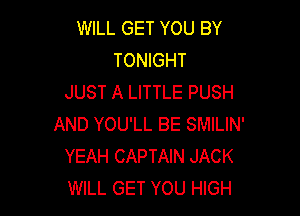 WILL GET YOU BY
TONIGHT
JUST A LITTLE PUSH

AND YOU'LL BE SMILIN'
YEAH CAPTAIN JACK
WILL GET YOU HIGH