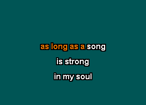 as long as a song

is strong

in my soul
