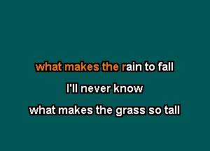 what makes the rain to fall

I'll never know

what makes the grass so tall