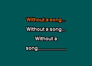 Without a song...

Without a song...

Without a

song .......................