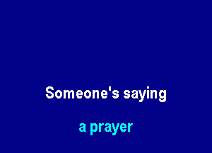 Someone's saying

a prayer