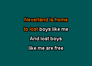 Neverland is home

to lost boys like me

And lost boys

like me are free