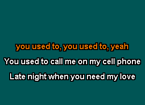 you used to, you used to, yeah

You used to call me on my cell phone

Late night when you need my love