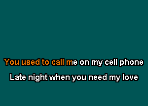 You used to call me on my cell phone

Late night when you need my love