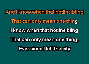 And I know when that hotline bling
That can only mean one thing
I know when that hotline bling
That can only mean one thing,

Ever since I left the city