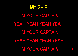 MY SHIP
I'M YOUR CAPTAIN
YEAH YEAH YEAH YEAH

I'M YOUR CAPTAIN
YEAH YEAH YEAH YEAH
I'M YOUR CAPTAIN