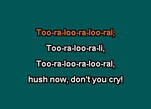 Too-ra-loo-ra-loo-ral,
Too-ra-loo-ra-li,

Too-ra-Ioo-ra-Ioo-ral,

hush now, don't you cry!