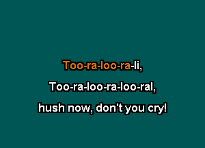 Too-ra-loo-ra-li,

Too-ra-loo-ra-loo-ral,

hush now. don't you cry!