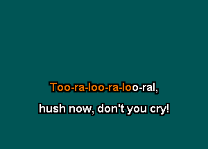 Too-ra-loo-ra-loo-ral,

hush now. don't you cry!