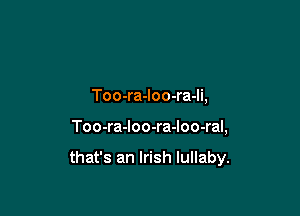 Too-ra-loo-ra-li,

Too-ra-loo-ra-loo-ral,

that's an Irish lullaby.
