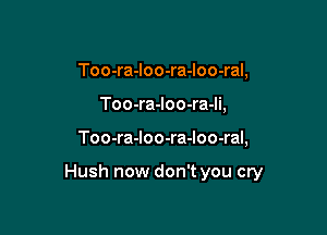 Too-ra-loo-ra-loo-ral,
Too-ra-loo-ra-li,

Too-ra-Ioo-ra-Ioo-ral,

Hush now don't you cry
