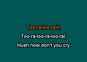 Too-ra-loo-ra-li,

Too-ra-Ioo-ra-Ioo-ral,

Hush now don't you cry