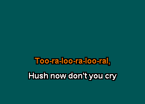 Too-ra-loo-ra-loo-ral,

Hush now don't you cry