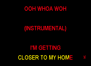 OOH WHOA WOH

(INSTRUMENTAL)

I'M GETTING
CLOSER TO MY HOME
