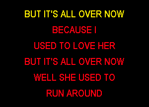 BUT IT'S ALL OVER NOW
BECAUSE I
USED TO LOVE HER
BUT IT'S ALL OVER NOW
WELL SHE USED TO

RUN AROUND l