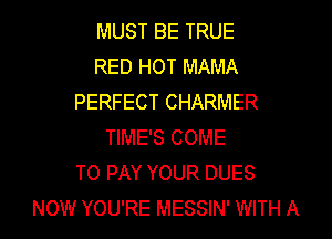 MUST BE TRUE
RED HOT MAMA
PERFECT CHARMER
TIME'S COME
TO PAY YOUR DUES
NOW YOU'RE MESSIN' WITH A