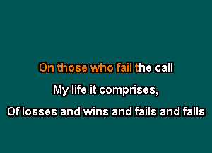 On those who fail the call

My life it comprises,

0f losses and wins and fails and falls