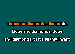 dope and diamonds, diamonds.
Dope and diamonds, dope

and diamonds, that's all that I want.