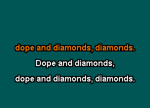 dope and diamonds, diamonds.

Dope and diamonds,

dope and diamonds, diamonds.