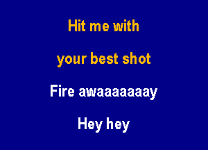 Hit me with

your best shot

Fire awaaaaaaay

Hey hey