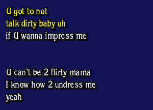 (.I got to not
talk dirty baby uh
if (I wanna impress me

(I can't be 2 flirty mama
I know how 2 undress me
yeah