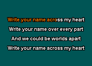 Write your name across my heart
Write your name over every part
And we could be worlds apart

Write your name across my heart