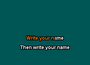 Write your name

Then write your name