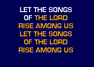 LET THE SONGS
OF THE LORD
RISE AMONG US
LET THE SONGS
OF THE LORD
RISE AMONG US