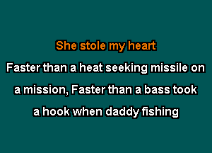 She stole my heart
Faster than a heat seeking missile on
a mission, Faster than a bass took

a hook when daddy fishing