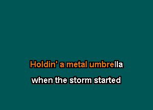 Holdin' a metal umbrella

when the storm started