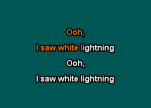 Ooh,
lsaw white lightning
Ooh.

lsaw white lightning