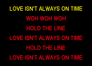 LOVE ISN'T ALWAYS ON TIME
WOH WOH WOH
HOLD THE LINE

LOVE ISN'T ALWAYS ON TIME
HOLD THE LINE

LOVE ISN'T ALWAYS ON TIME