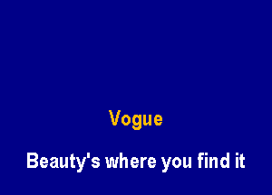Vogue

Beauty's where you find it