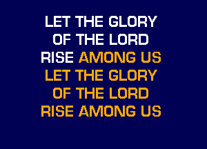 LET THE GLORY
OF THE LORD
RISE AMONG US
LET THE GLORY
OF THE LORD
RISE AMONG US