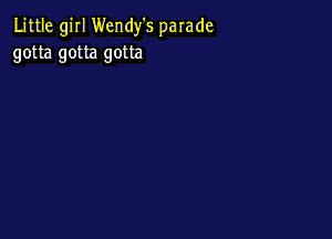 Little girl Wendy's parade
gotta gotta gotta