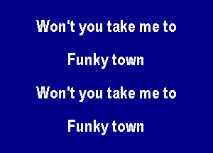 Won't you take me to

Funky town

Won't you take me to

Funky town