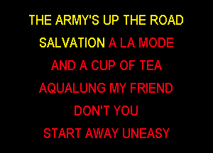 THE ARMY'S UP THE ROAD
SALVATION A LA MODE
AND A CUP OF TEA
AQUALUNG MY FRIEND
DON'T YOU
START AWAY UNEASY