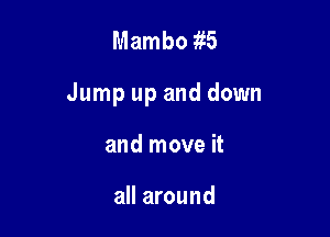 Mambo 315

Jump up and down

and move it

all around