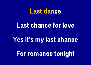 Last dance
Last chance for love

Yes it's my last chance

For romance tonight