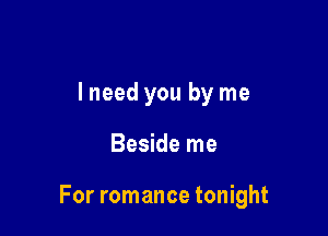 lneed you by me

Beside me

For romance tonight