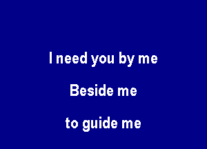lneed you by me

Beside me

to guide me