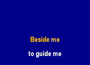 Beside me

to guide me