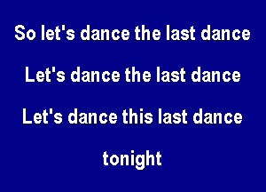 So let's dance the last dance
Let's dance the last dance
Let's dance this last dance

tonight